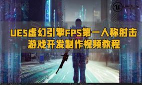 ue5虚幻引fps第一人称射击游戏开发制作视频教程